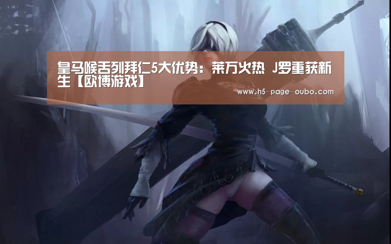 皇马喉舌列拜仁5大优势:莱万火热 J罗重获新生【欧博游戏】(图1) 欧博游戏