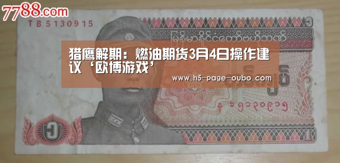 猎鹰解期:燃油期货3月4日操作建议‘欧博游戏’